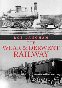 The Wear & Derwent Railway by Rob Langham, 9781398106529