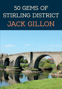 50 Gems of Stirling District (The History & Heritage of the Most Iconic Places) by Jack Gillon, 9781398111523