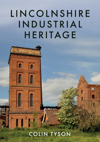 Lincolnshire Industrial Heritage by Colin Tyson, 9781445688466