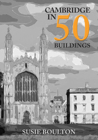 Cambridge in 50 Buildings by Susie Boulton, 9781445696379