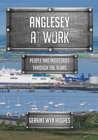 Anglesey at Work (People and Industries Through the Years) by Geraint Wyn Hughes, 9781445699844