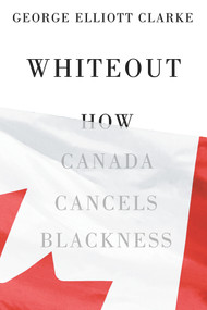 Whiteout (How Canada Cancels Blackness) by George Elliott Clarke, 9781550656077