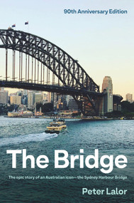 The Bridge (The epic story of an Australian icon - the Sydney Harbour Bridge) by Peter Lalor, 9781761067297
