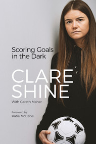 Scoring Goals in the Dark by Clare Shine, Gareth Maher, 9781801501170