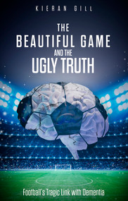 The Beautiful Game and the Ugly Truth (Football's Tragic Link with Dementia) by Kieran Gill, 9781801501187