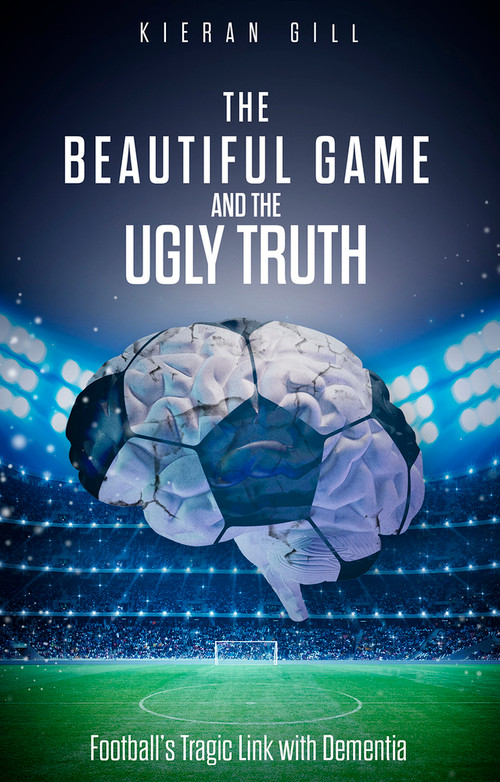 The Beautiful Game and the Ugly Truth (Football's Tragic Link with Dementia) by Kieran Gill, 9781801501187