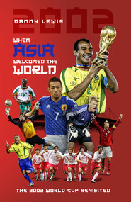 When Asia Welcomed The World (The 2002 World Cup Revisited) by Danny Lewis, 9781801501255