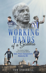 The Working Hands of a Goddess (The Tactics, Culture and Community Behind Gian Piero Gasperini's Atalanta BC) by Tom Underhill, 9781801501439
