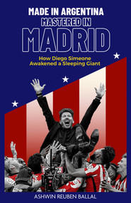 Made in Argentina, Mastered in Madrid (How Diego Simeone Awakened a Sleeping Giant) by Ashwin Ballal, 9781801501620