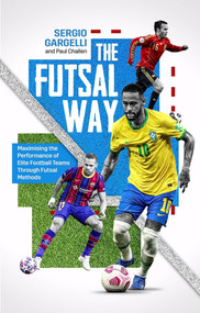The Futsal Way (Maximising the Performance of Elite Football Teams Through Futsal Methods) by Paul Challen, 9781801502030