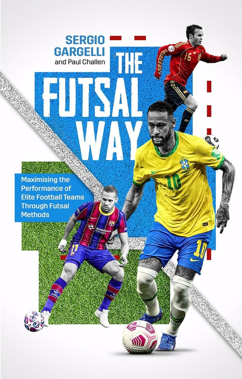 The Futsal Way (Maximising the Performance of Elite Football Teams Through Futsal Methods) by Paul Challen, 9781801502030