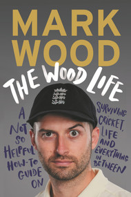 The Wood Life (A Not so Helpful How-To Guide on Surviving Cricket, Life and Everything in Between) by Mark Wood, 9781838955809
