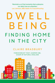 Dwellbeing (Finding Home in the City) by Claire Bradbury, Tony Juniper, 9780750996020
