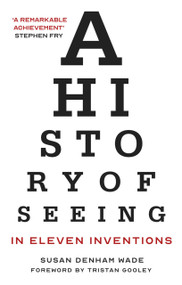 A History of Seeing in Eleven Inventions by Susan Denham Wade, Tristan Gooley, 9780750997164