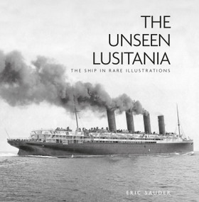 The Unseen Lusitania (The Ship in Rare Illustrations) - 9780750998871 by Eric Sauder, 9780750998871