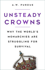 Unsteady Crowns (Why the World's Monarchies are Struggling for Survival) by A.W. Purdue, 9780750999328
