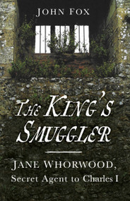 The King's Smuggler (Jane Whorwood, Secret Agent to Charles I) - 9780750999403 by John Fox, 9780750999403