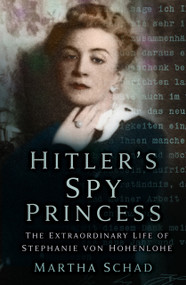 Hitler's Spy Princess (The Extraordinary Life of Stephanie von Hohenlohe) by Martha Schad, 9780750999427