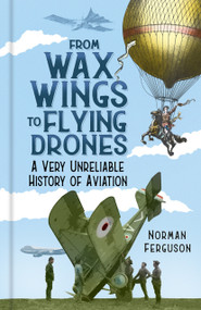 From Wax Wings to Flying Drones (A Very Unreliable History of Aviation) by Norman Ferguson, 9780750999731