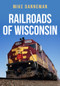 Railroads of Wisconsin by Mike Danneman, 9781398103177
