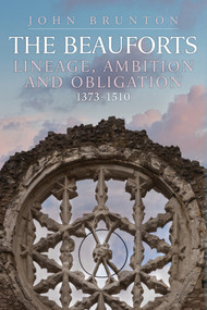 The Rise and Fall of the Beauforts (Lineage, Ambition and Obligation 1373-1510) by John Brunton, 9781398103825