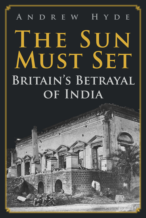 The Sun Must Set (Britain's Betrayal of India) by Andrew Hyde, 9781398106147