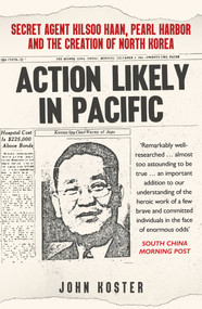 Action Likely in Pacific (Secret Agent Kilsoo Haan, Pearl Harbor and the Creation of North Korea) by John Koster, 9781398112476
