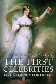 The First Celebrities (Five Regency Portraits) by Peter James Bowman, 9781445677897