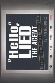 Hello, Lied the Agent (And Other Bullshit You Hear as a Hollywood TV Writer) by Ian Gurvitz, 9781597775328