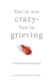 You're Not Crazy-You're Grieving: (6 Steps for Surviving Loss) by Alan Wolfelt, Alan D. Wolfelt, 9781617223228