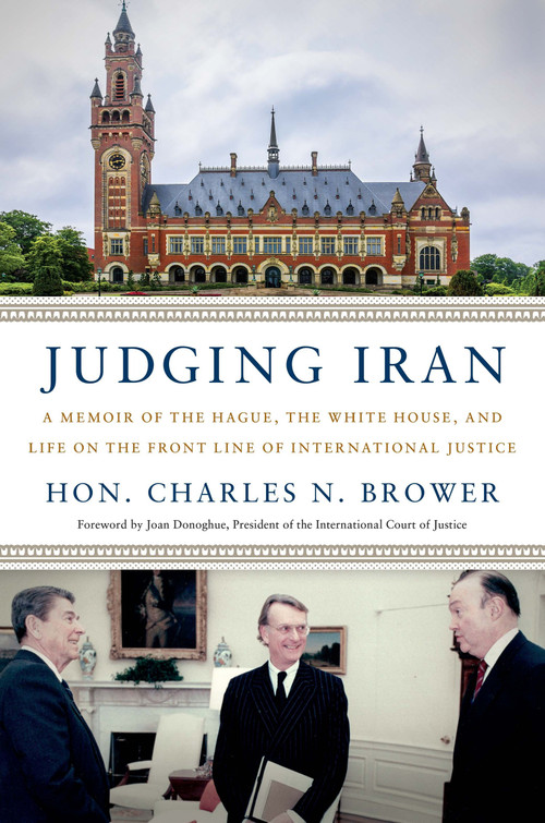 Judging Iran (A Memoir of The Hague, The White House, and Life on the Front Line of International Justice) by Charles N. Brower, 9781633310704
