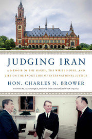 Judging Iran (A Memoir of The Hague, The White House, and Life on the Front Line of International Justice) by Charles N. Brower, 9781633310704