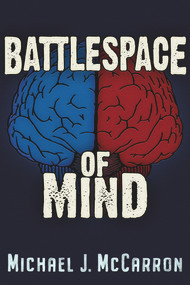 BattleSpace of Mind (AI and Cybernetics in Information Warfare) by Michael Joseph McCarron, 9781634244244