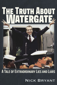 The Truth About Watergate (A Tale of Extraordinary Lies & Liars) by Nick Bryant, 9781634244282