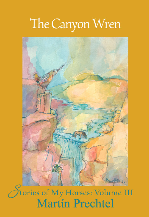 The Canyon Wren (Stories of My Horses Vol. III) by Martín Prechtel, 9781682011294