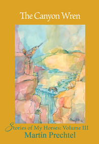 The Canyon Wren (Stories of My Horses Vol. III) by Martín Prechtel, 9781682011294