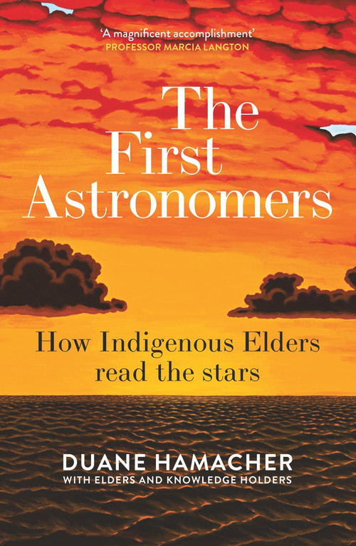 The First Astronomers (How Indigenous Elders read the stars) by Duane Hamacher, 9781760877200