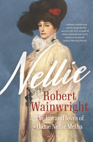 Nellie (The life and loves of Dame Nellie Melba) by Robert Wainwright, 9781760878252