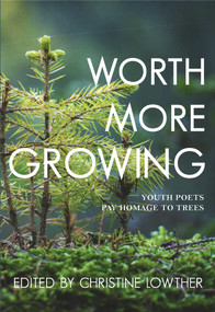 Worth More Growing (Youth Poets Pay Homage to Trees) by Christine Lowther, 9781773860978