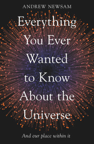 Everything You Ever Wanted to Know About the Universe (And Our Place Within It) - 9781783966493 by Andrew Newsam, 9781783966493