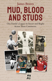 Mud, Blood, and Studs (James Brown and His Family's Legacy in Soccer and Rugby Across Three Continents) by James Brown, 9781801501613