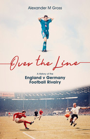 Over the Line (A History of the England v Germany Football Rivalry) by Dr Alexander Gross, 9781801501682