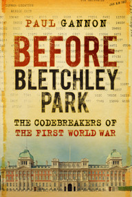 Before Bletchley Park (The Codebreakers of the First World War) by Paul Gannon, 9781803990064