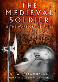 The Medieval Soldier in the Wars of the Roses (In the Wars of the Roses) by Andrew Boardman, 9781803990316