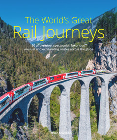 The World's Great Rail Journeys (50 of the Most Spectacular, Luxurious, Unusual and Exhilarating Routes Across the Globe) by Brian Solomon, 9781913679293