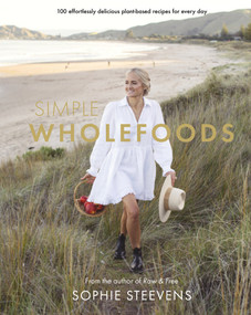 Simple Wholefoods (100 effortlessly delicious plant-based recipes for every day) by Sophie Steevens, 9781988547879