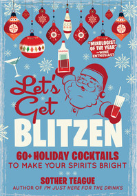 Let's Get Blitzen (60+ Holiday Cocktails to Make Your Spirits Bright) by Sother Teague, 9781956403329