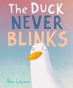The Duck Never Blinks by Alex Latimer, Alex Latimer, 9781250885999