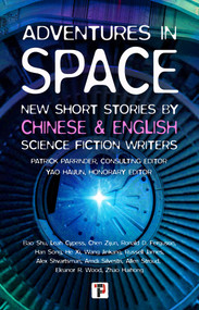 Adventures in Space (Short stories by Chinese and English Science Fiction writers) by Patrick Parrinder, Yao Haijun, Leah Cypess, Ronald Ferguson, Russell James, Alex Shvartsman, Amdi Silvestri, Allen Stroud, Eleanor Wood, Bao Shu, Zhao Haihong, Chen Zijun, Han Song, Wang Jinkang, He Xi, 9781787588158