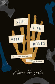 Still Life with Bones (Genocide, Forensics, and What Remains) by Alexa Hagerty, 9780593443132